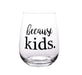 Because Kids Stemless Wine Glass